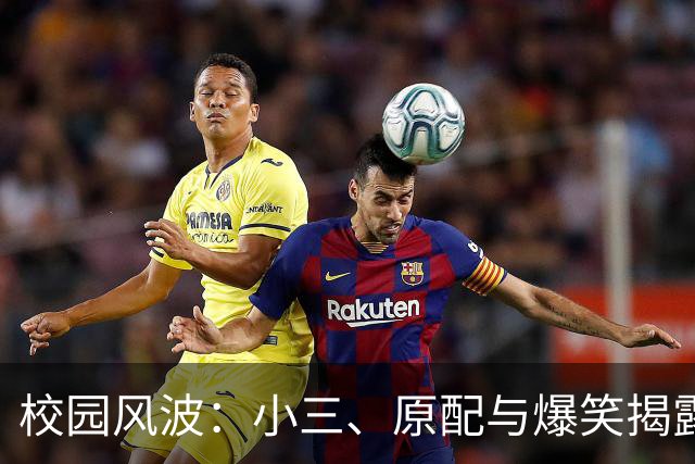 校园风波：小三、原配与爆笑揭露赛